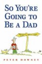 So You're Going to Be a Dad - Peter Downey