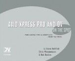 Avid Xpress Pro and DV on the Spot: Time Saving Tips & Shortcuts from the Pros - Steve Hullfish, Christopher Phrommayon, Bob Donlon