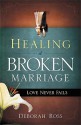 Healing a Broken Marriage: Love Never Fails - Deborah Ross