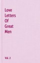 Love Letters Of Great Men Vol. 2 - George Eliot, William Cowper, Samuel Taylor Coleridge, Robert Frost, Robert Burns, Johann Wolfgang von Goethe, John Keats, Matthew Arnold, Stephen Foster, John Clare, Richard Lovelace, Henry Constable, Alfred Austin, George Gordon Byron