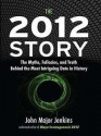 The 2012 Story: The Myths, Fallacies, and Truth Behind the Most Intriguing Date in History - John Major Jenkins