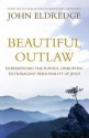 Beautiful Outlaw: Experiencing the Playful, Disruptive, Extravagant Personality of Jesus - John Eldredge