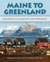 Maine to Greenland: Exploring the Maritime Far Northeast - Wilfred E. Richard, William Fitzhugh