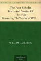 The Poor Scholar Traits And Stories Of The Irish Peasantry, The Works of William Carleton, Volume Three - William Carleton, M.L. Flanery