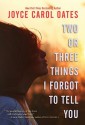 Two or Three Things I Forgot to Tell You - Joyce Carol Oates