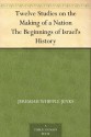 Twelve Studies on the Making of a Nation The Beginnings of Israel's History - Charles Foster Kent, Jeremiah Whipple Jenks