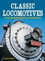 Classic Locomotives: Steam and Diesel Power in 700 Photographs - Brian Solomon