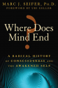 Where Does Mind End?: A Radical History of Consciousness and the Awakened Self - Marc Seifer