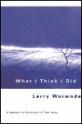 What I Think I Did: A Season Of Survival In Two Acts - Larry Woiwode