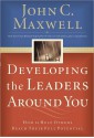 Developing the Leaders Around You: How to Help Others Reach Their Full Potential - John C. Maxwell