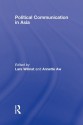 Political Communication in Asia (Routledge Communication Series) - Lars Willnat, Annette Aw