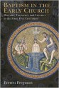 Baptism in the Early Church: History, Theology, and Liturgy in the First Five Centuries - Everett Ferguson