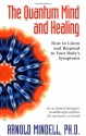 The Quantum Mind and Healing: How to Listen and Respond to Your Body's Symptoms - Arnold Mindell