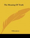 The Meaning Of Truth - William James