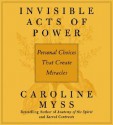 Invisible Acts of Power: Personal Choices That Create Miracles (Audiocd) - Caroline Myss