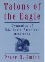 Talons of the Eagle: Dynamics of U.S.-Latin American Relations - Peter H. Smith