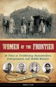 Women of the Frontier: 16 Tales of Trailblazing Homesteaders, Entrepreneurs, and Rabble-Rousers - Brandon Marie Miller