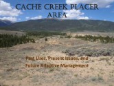 Cache Creek Placer Are: Past Uses, Present Issues, and Future Adaptive Management - U.S. Department of the Interior, Kurtis Toppert