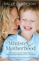 The Ministry of Motherhood: Following Christ's Example in Reaching the Hearts of Our Children - Sally Clarkson