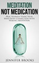 Meditation, Not Medication - Heal Yourself Using Your Mind-Body Connection with Healing Meditation - Jennifer Brooks