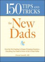 150 Tips and Tricks for New Dads: From the First Feeding to Diaper-Changing Disasters - Everything You Need to Know to Be a Great Father - Vincent Iannelli