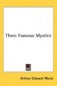 Three Famous Mystics - Arthur Edward Waite