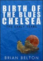 Birth of the Blues: The Early Years of Chelsea FC - Brian Belton