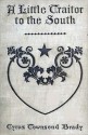 A Little Traitor to the South: A War-Time Comedy, with a Tragic Interlude - Cyrus Townsend Brady, A.D. Rahn