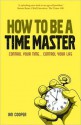 How to Be a Time Master: Control Your Time...Control Your Life - Ian Cooper