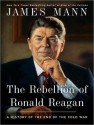 The Rebellion of Ronald Reagan: A History of the End of the Cold War - James Mann, Alan Sklar