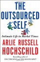 The Outsourced Self: Intimate Life in Market Times - Arlie Russell Hochschild