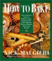 How to Bake: Complete Guide to Perfect Cakes, Cookies, Pies, Tarts, Breads, Pizzas, Muffins, - Nick Malgieri, Tom Eckerle