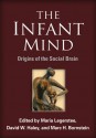 The Infant Mind: Origins of the Social Brain - Maria Legerstee, David W Haley, Marc H. Bornstein