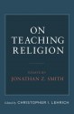 On Teaching Religion: Essays by Jonathan Z. Smith - Jonathan Z. Smith, Christopher I. Lehrich