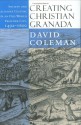 Creating Christian Granada: Society and Religious Culture in an Old-World Frontier City, 1492 1600 - David Coleman