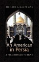 An American in Persia: A Pilgrimage to Iran - Richard Kauffmann, Richard A. Kauffman