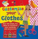 Customize Your Clothes: Over 50 Simple, Fun Ideas to Transform Your Wardrobe and Accessories - Molly Perham