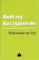 Polowanie na lwy - Andrzej Szczypiorski