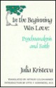 In the Beginning Was Love: Psychoanalysis and Faith - Julia Kristeva, Arthur Goldhammer