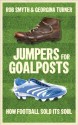 Jumpers for Goalposts: How Football Sold Its Soul - Rob Smyth, Georgina Turner