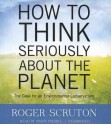 How to Think Seriously about the Planet: The Case for an Environmental Conservatism - Roger Scruton, Simon Prebble