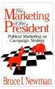 The Marketing of the President: Political Marketing as Campaign Strategy - Bruce I. Newman