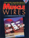 Muscle Wires Project Book: A Hands-On Guide to Amazing Robotic Muscles That Shorten When Electrically Powered - Wayne Brown