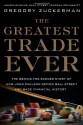 The Greatest Trade Ever: The Behind-the-Scenes Story of How John Paulson Defied Wall Street and Made Financial History - Gregory Zuckerman