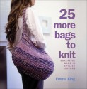 25 More Bags to Knit: Chic and Stylish Accessories - Emma King