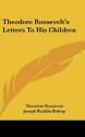 Theodore Roosevelt's Letters to His Children - Theodore Roosevelt, Joseph Bishop