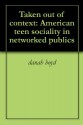 Taken out of context: American teen sociality in networked publics - Danah Boyd