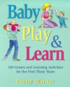 Baby Play & Learn. 160 Games and Learning Activities for the First Three Years - Penny Warner