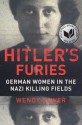 Hitler's Furies: German Women in the Nazi Killing Fields - Wendy Lower