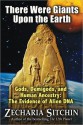 There Were Giants Upon the Earth: Gods, Demigods & Human Ancestry: The Evidence of Alien DNA - Zecharia Sitchin